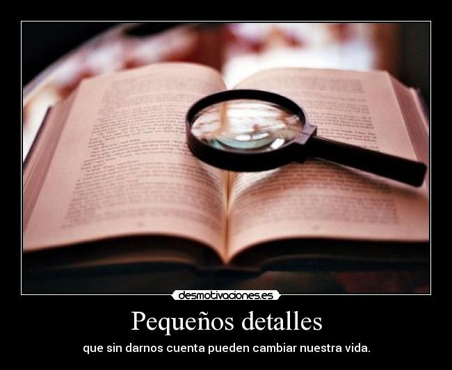 Pequeños detalles - que sin darnos cuenta pueden cambiar nuestra vida.