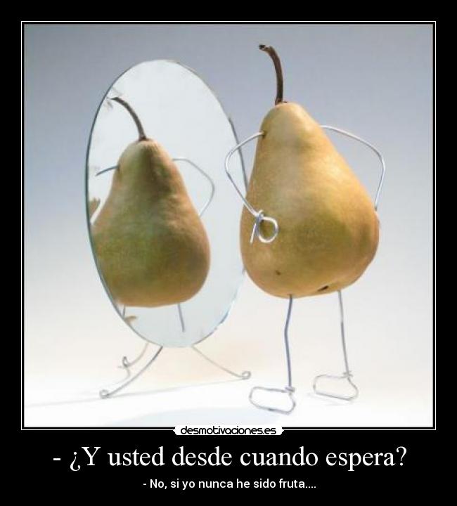 - ¿Y usted desde cuando espera? -