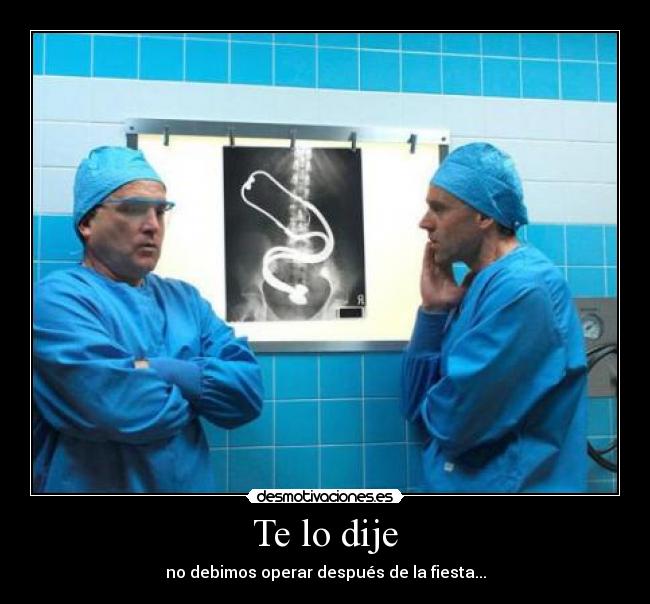 Te lo dije - no debimos operar después de la fiesta...