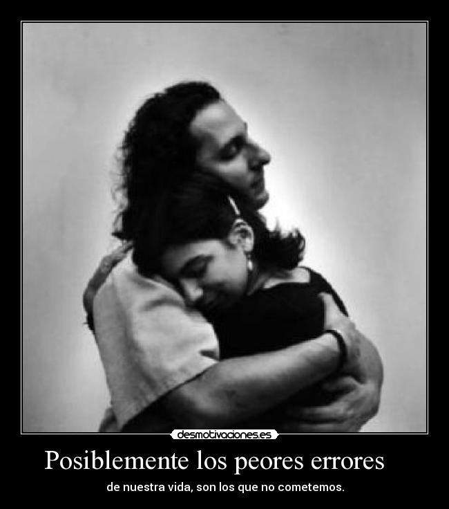 Posiblemente los peores errores - de nuestra vida, son los que no cometemos.