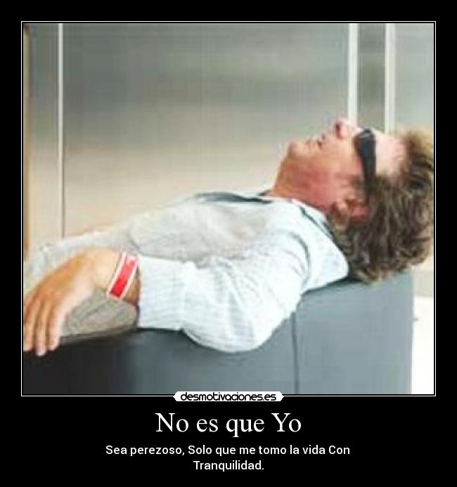 No es que Yo - Sea perezoso, Solo que me tomo la vida Con
Tranquilidad.