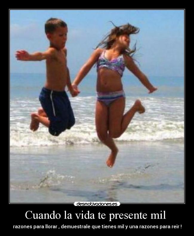 Cuando la vida te presente mil - razones para llorar , demuestrale que tienes mil y una razones para reir !