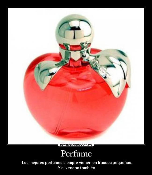 Perfume - -Los mejores perfumes siempre vienen en frascos pequeños.
-Y el veneno también.