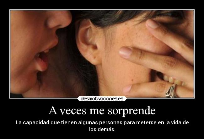 A veces me sorprende - La capacidad que tienen algunas personas para meterse en la vida de los demás.