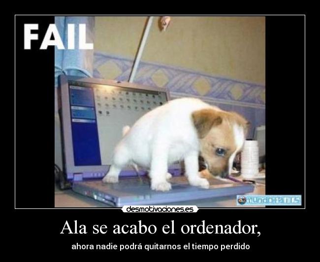 Ala se acabo el ordenador, -
