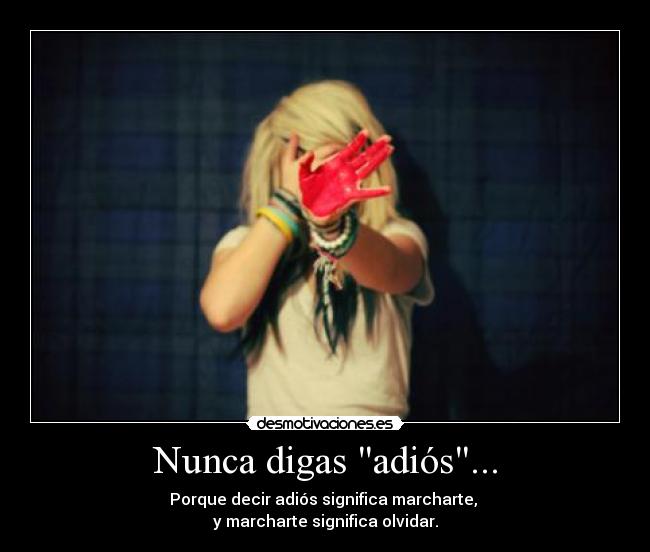 Nunca digas adiós... - Porque decir adiós significa marcharte,
y marcharte significa olvidar.