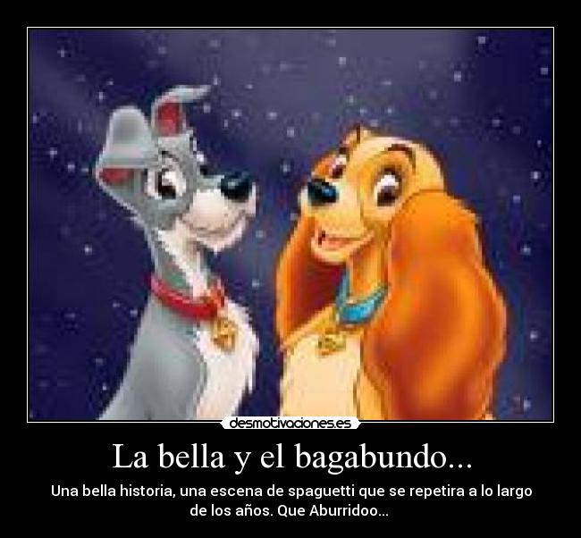 La bella y el bagabundo... - Una bella historia, una escena de spaguetti que se repetira a lo largo
de los años. Que Aburridoo...
