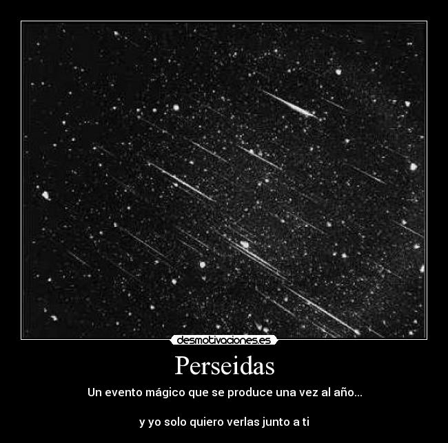 Perseidas - Un evento mágico que se produce una vez al año...
y yo solo quiero verlas junto a ti