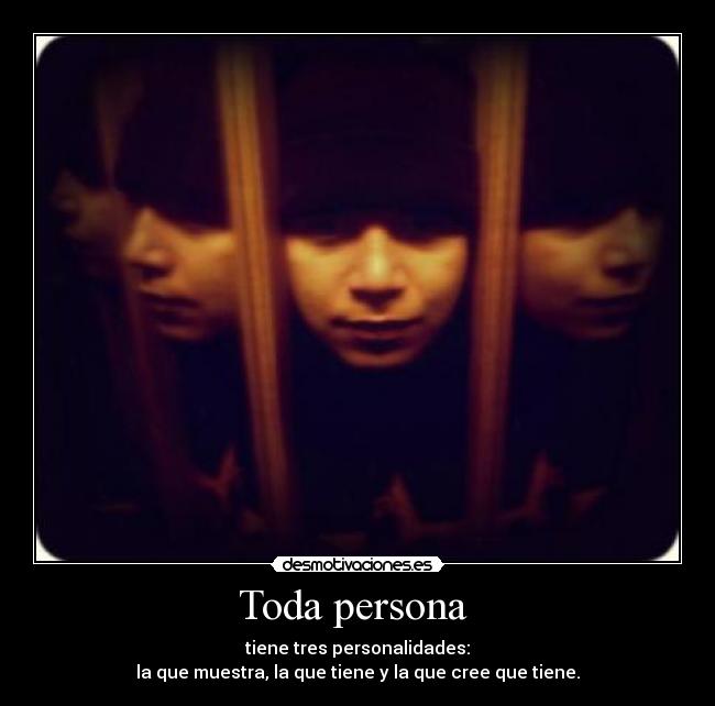 Toda persona  -  tiene tres personalidades: 
la que muestra, la que tiene y la que cree que tiene.