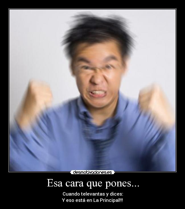 Esa cara que pones... - Cuando televantas y dices:
Y eso está en La Principal!!!