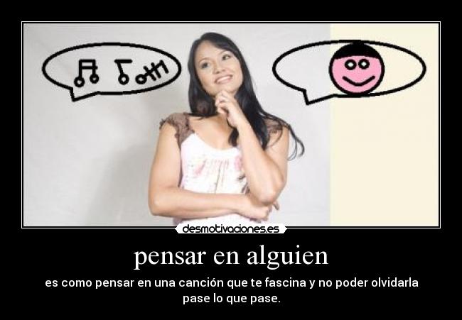 pensar en alguien - es como pensar en una canción que te fascina y no poder olvidarla pase lo que pase.
