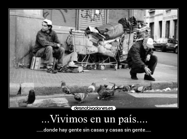 ...Vivimos en un país.... - ......donde hay gente sin casas y casas sin gente.....