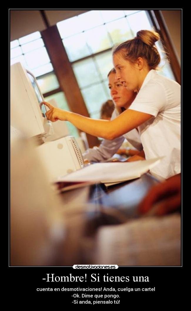 -Hombre! Si tienes una -