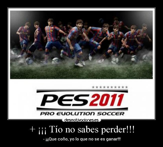 + ¡¡¡ Tío no sabes perder!!! -