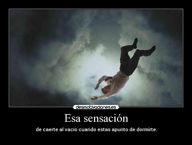 Esa sensación - de caerte al vacío cuando estas apunto de dormirte.
