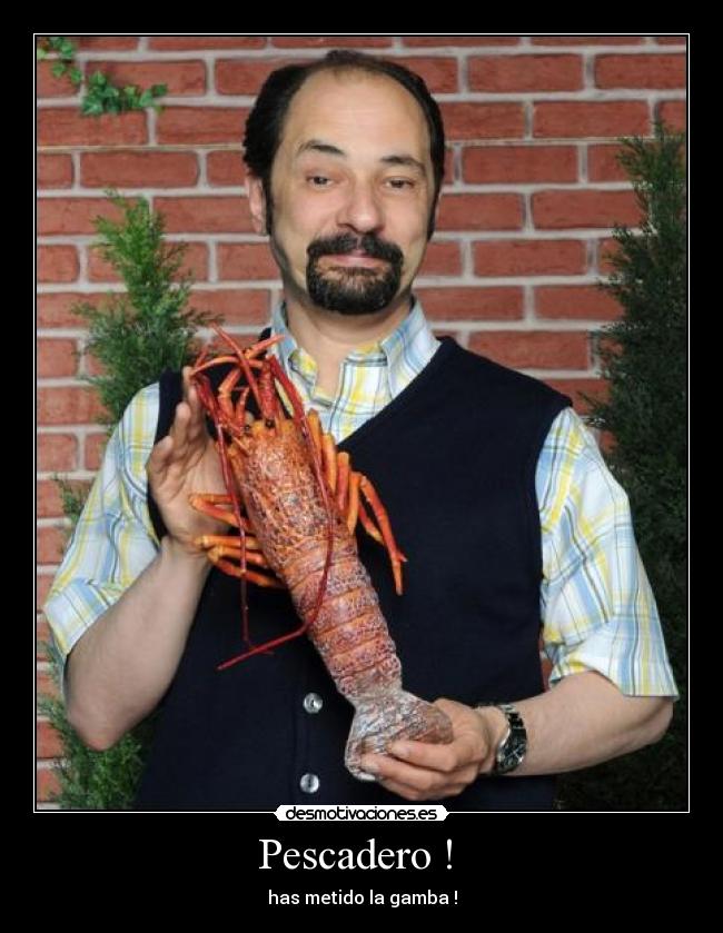 Pescadero ! - has metido la gamba !