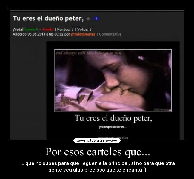 Por esos carteles que... - .... que no subes para que lleguen a la principal, si no para que otra
gente vea algo precioso que te encanta :)