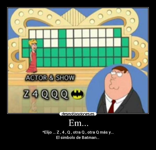 Em... - *Elijo ... Z , 4 , Q , otra Q , otra Q más y...
El simbolo de Batman...