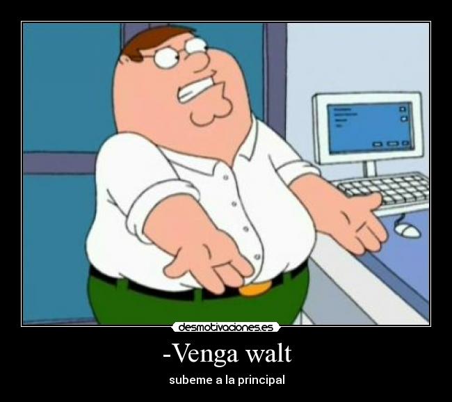 -Venga walt -
