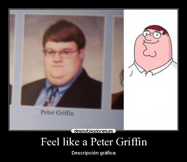 Feel like a Peter Griffin - 