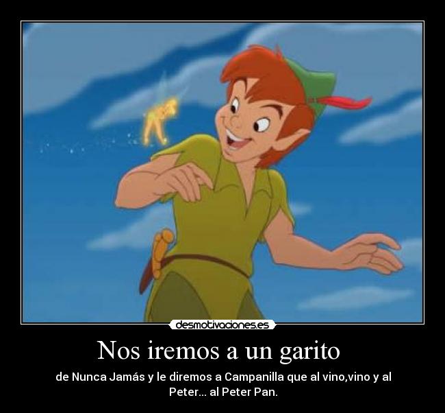 Nos iremos a un garito - de Nunca Jamás y le diremos a Campanilla que al vino,vino y al Peter... al Peter Pan.