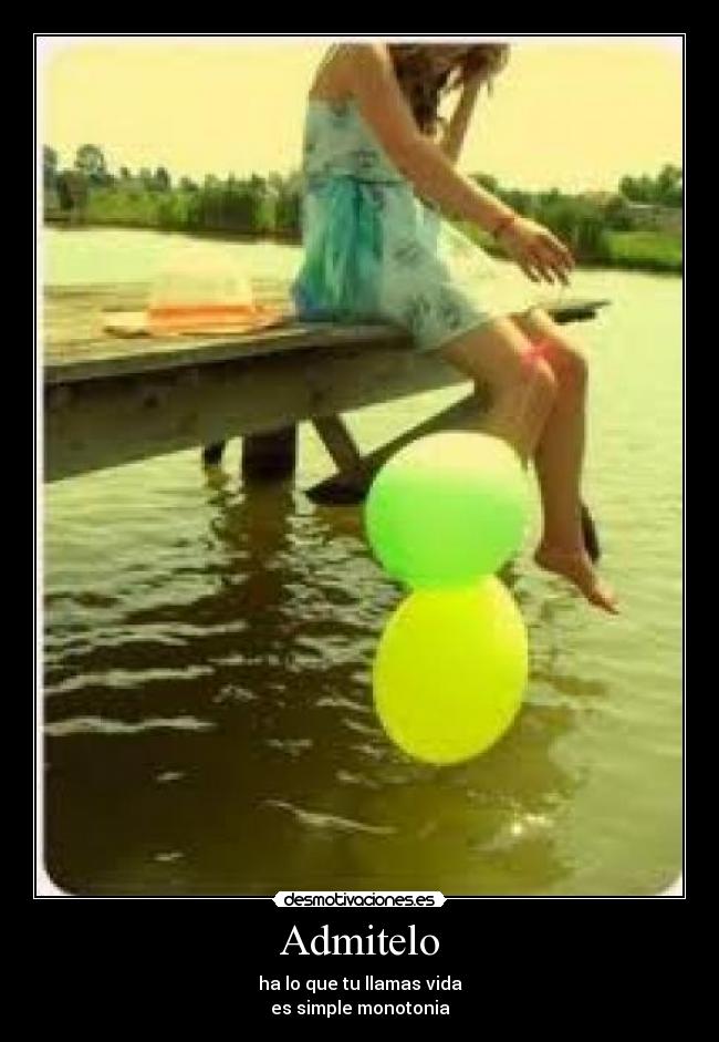 Admitelo - ha lo que tu llamas vida
es simple monotonia