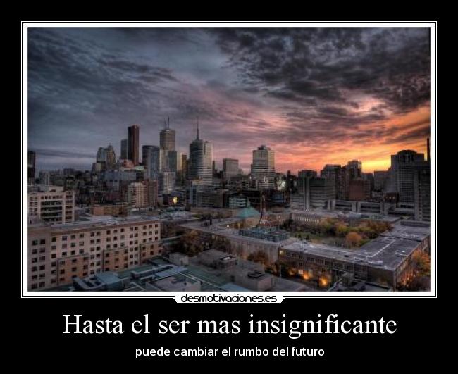 Hasta el ser mas insignificante - puede cambiar el rumbo del futuro