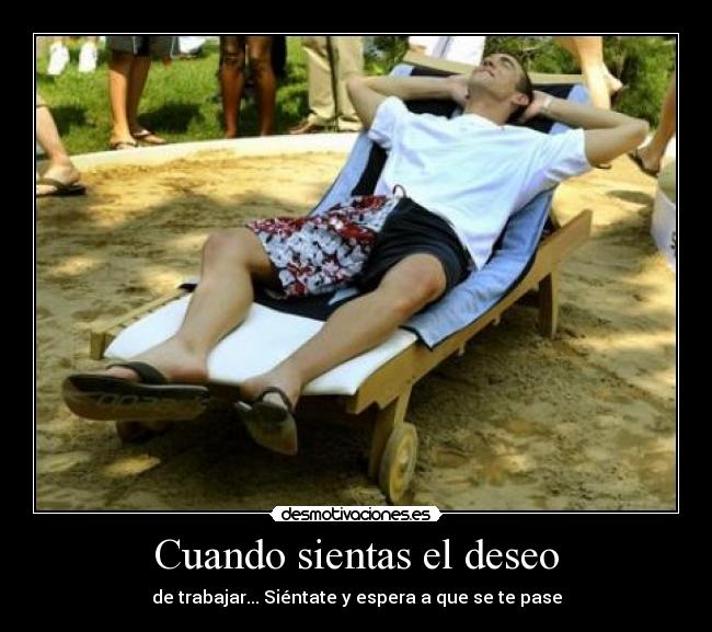 Cuando sientas el deseo - de trabajar... Siéntate y espera a que se te pase