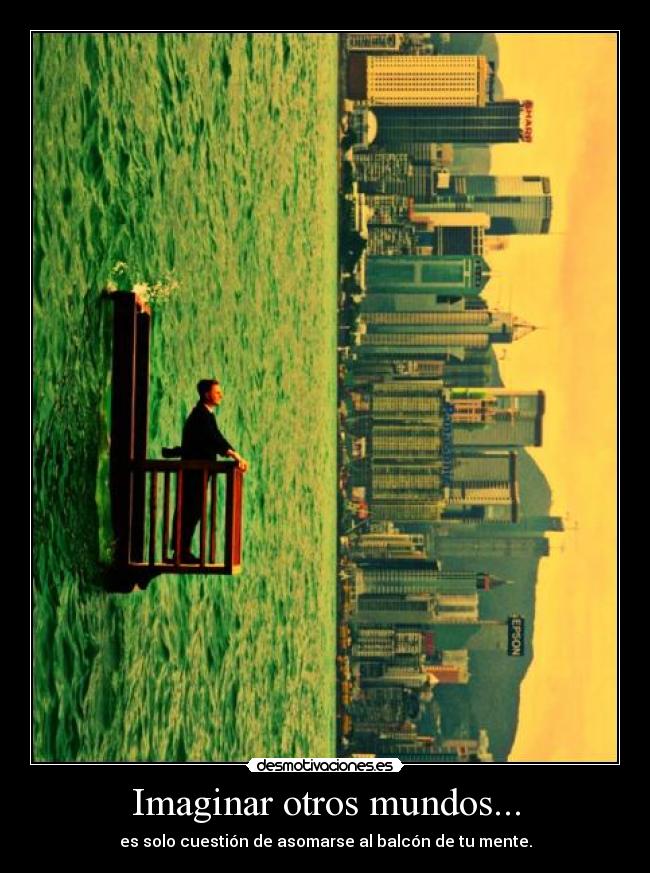 Imaginar otros mundos... - es solo cuestión de asomarse al balcón de tu mente.