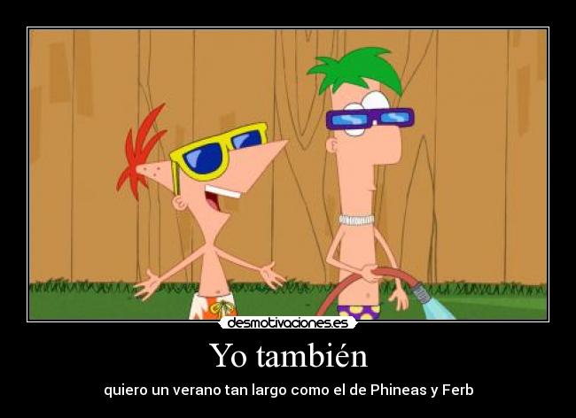 Yo también - quiero un verano tan largo como el de Phineas y Ferb