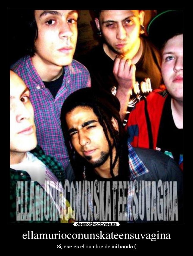 ellamurioconunskateensuvagina - Si, ese es el nombre de mi banda (: