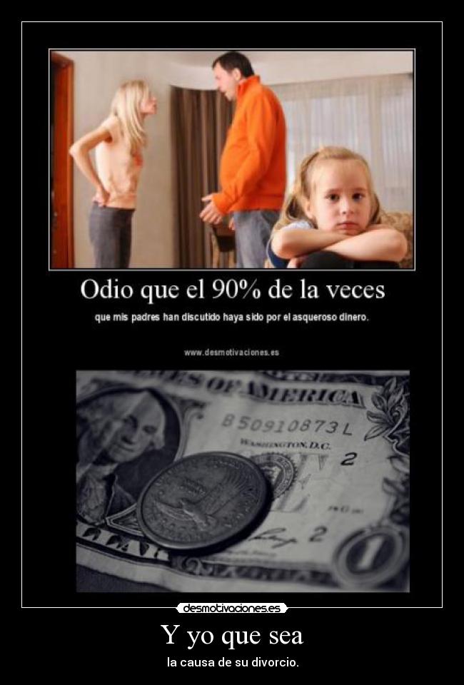 Y yo que sea - la causa de su divorcio.