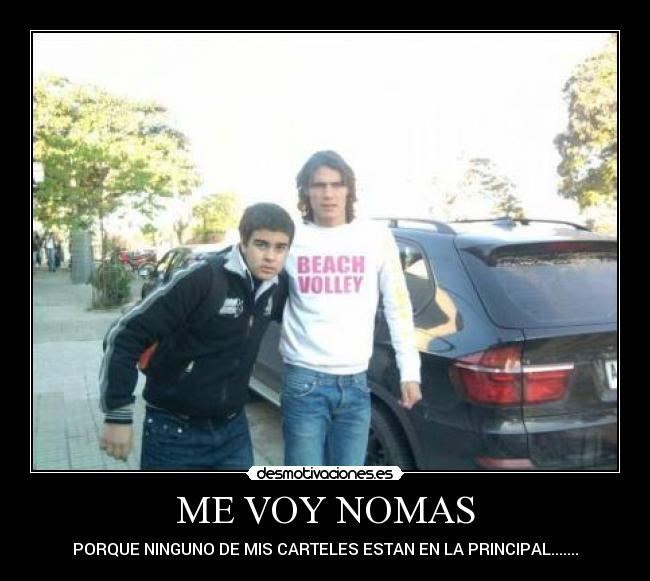 ME VOY NOMAS - PORQUE NINGUNO DE MIS CARTELES ESTAN EN LA PRINCIPAL.......