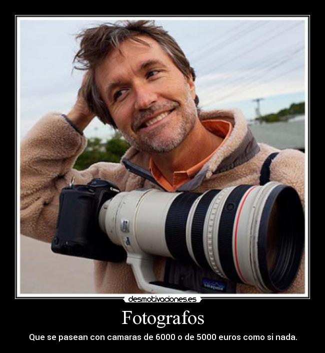 Fotografos - Que se pasean con camaras de 6000 o de 5000 euros como si nada.