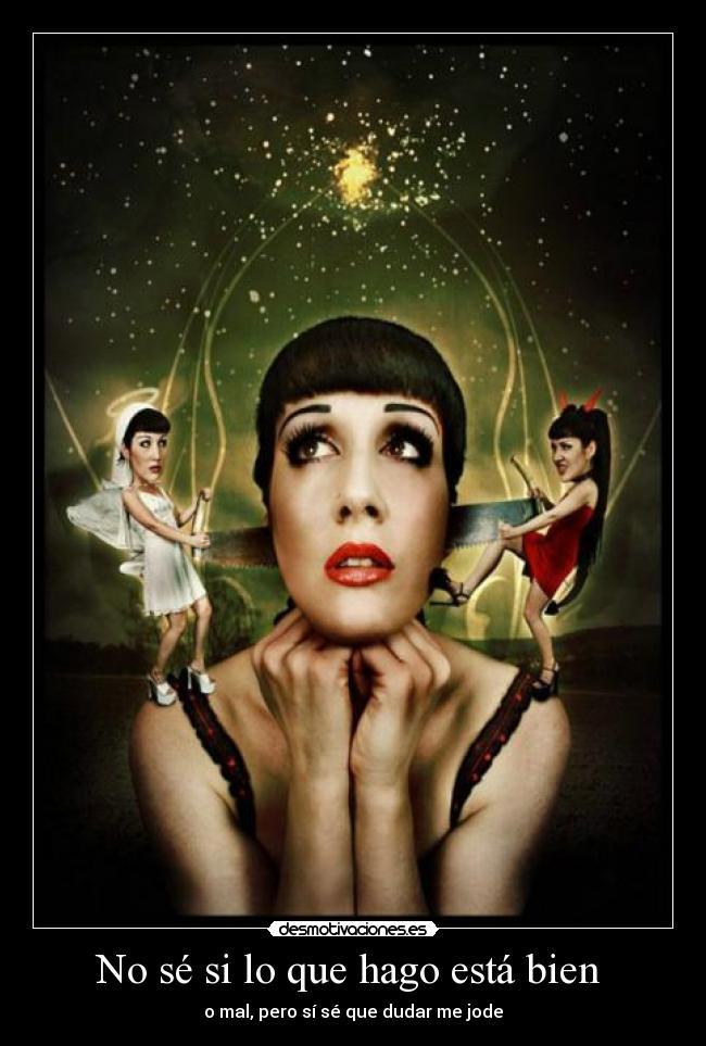 No sé si lo que hago está bien - o mal, pero sí sé que dudar me jode