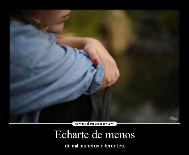 Echarte de menos - de mil maneras diferentes.