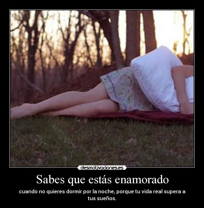 Sabes que estás enamorado - cuando no quieres dormir por la noche, porque tu vida real supera a tus sueños.