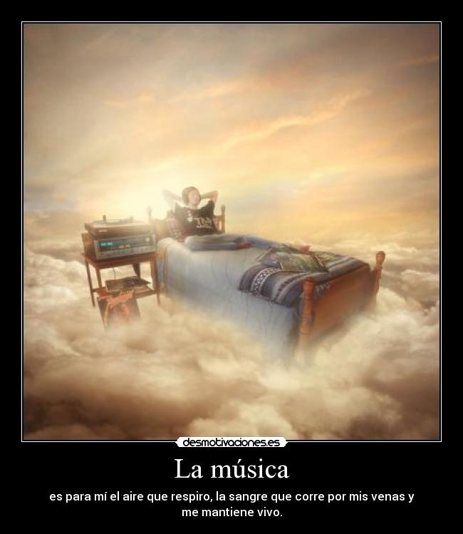 La música - es para mí el aire que respiro, la sangre que corre por mis venas y me mantiene vivo.