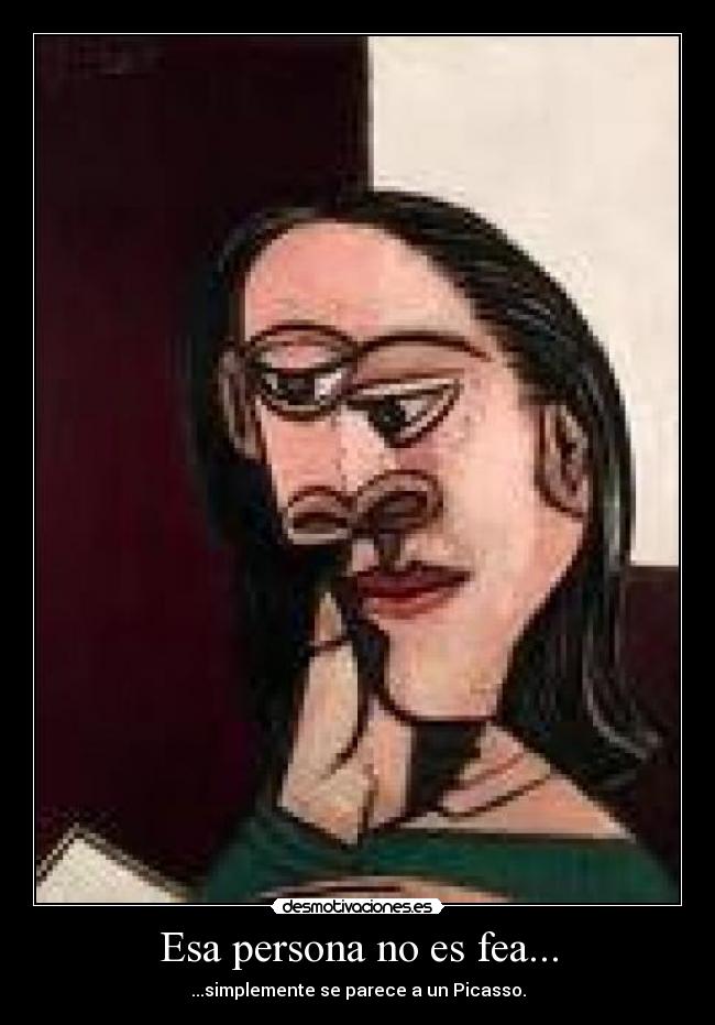 Esa persona no es fea... - ...simplemente se parece a un Picasso.