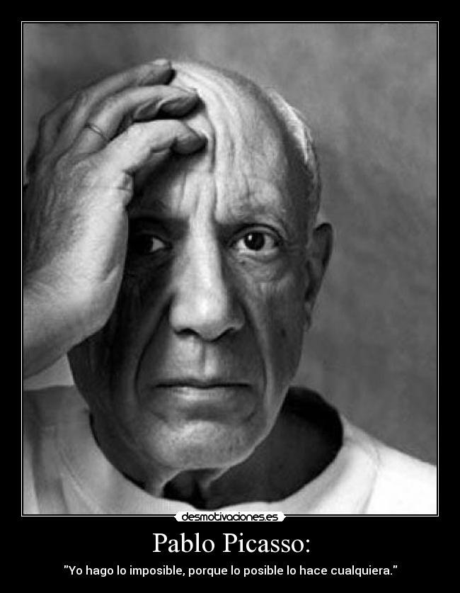 Pablo Picasso: - Yo hago lo imposible, porque lo posible lo hace cualquiera.