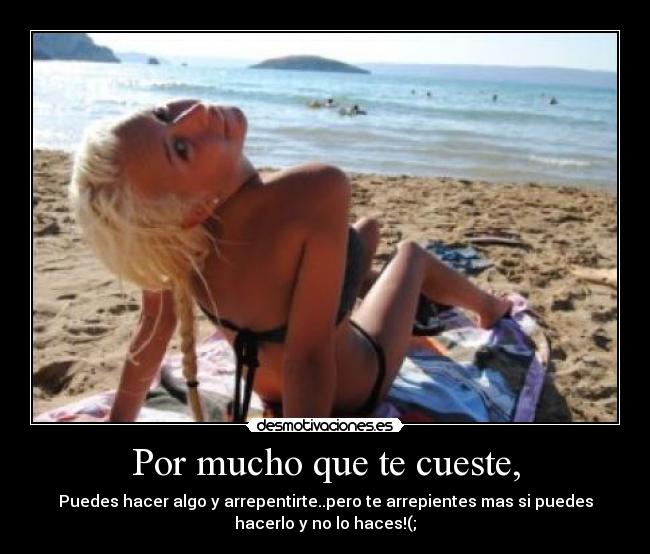 Por mucho que te cueste, - Puedes hacer algo y arrepentirte..pero te arrepientes mas si puedes
hacerlo y no lo haces!(;♥