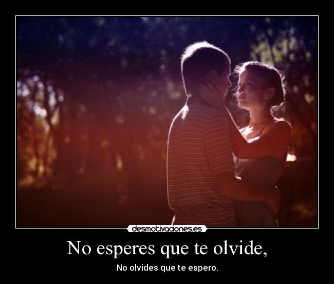 No esperes que te olvide, - 