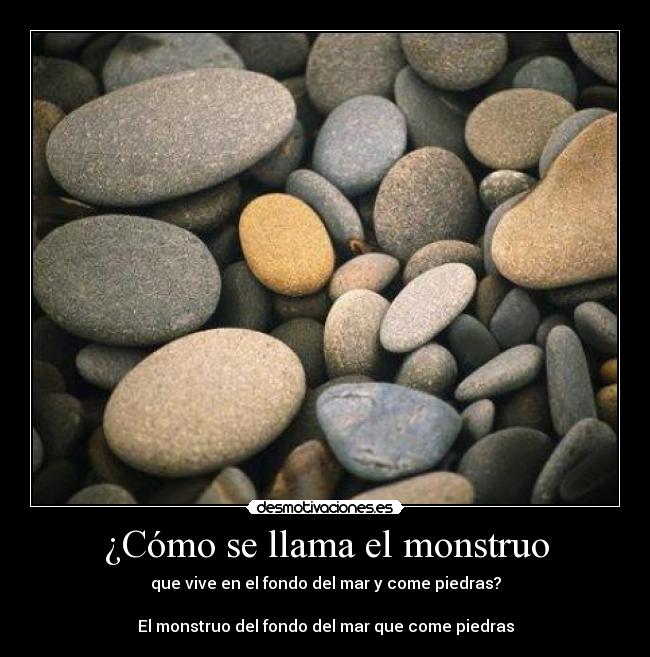 ¿Cómo se llama el monstruo - que vive en el fondo del mar y come piedras?
El monstruo del fondo del mar que come piedras