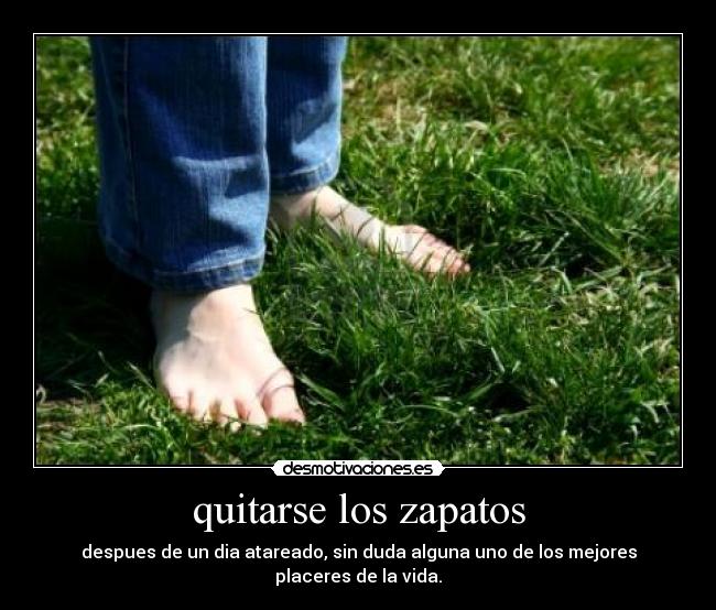 quitarse los zapatos - despues de un dia atareado, sin duda alguna uno de los mejores placeres de la vida.