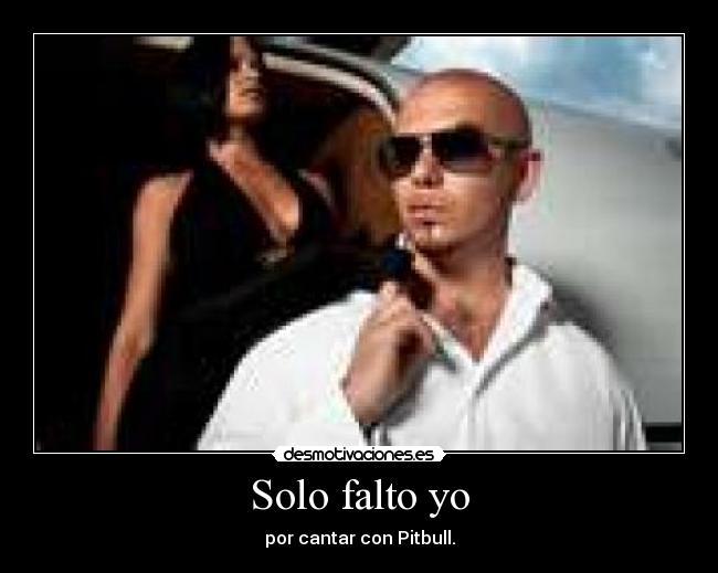 Solo falto yo - por cantar con Pitbull.