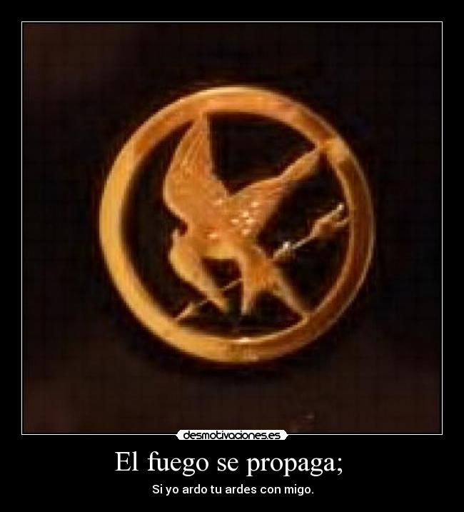 El fuego se propaga;  - Si yo ardo tu ardes con migo.