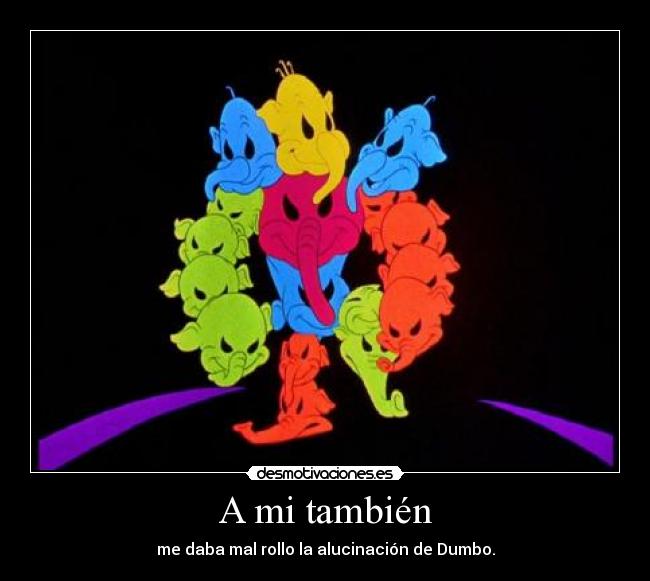 A mi también - me daba mal rollo la alucinación de Dumbo.