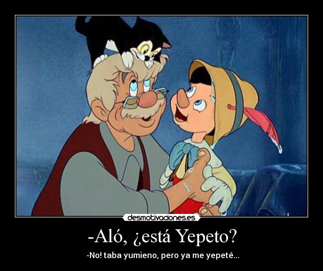 -Aló, ¿está Yepeto? -  -No! taba yumieno, pero ya me yepeté...