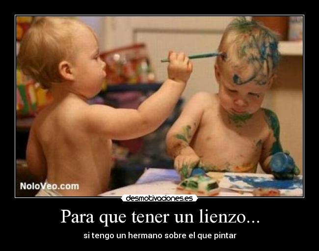 Para que tener un lienzo... - si tengo un hermano sobre el que pintar