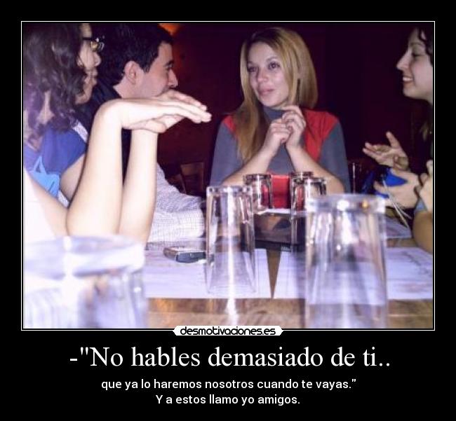 -No hables demasiado de ti.. -